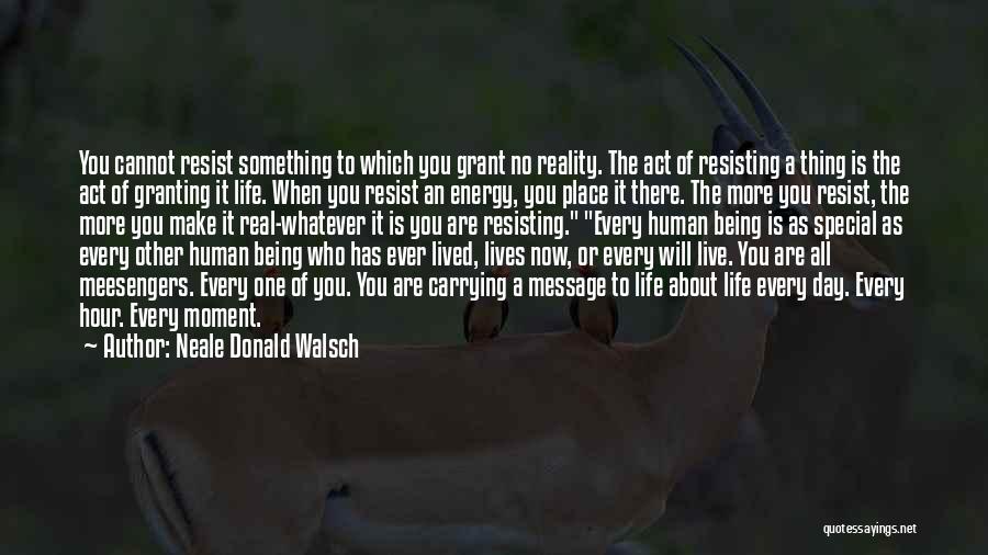 Neale Donald Walsch Quotes: You Cannot Resist Something To Which You Grant No Reality. The Act Of Resisting A Thing Is The Act Of