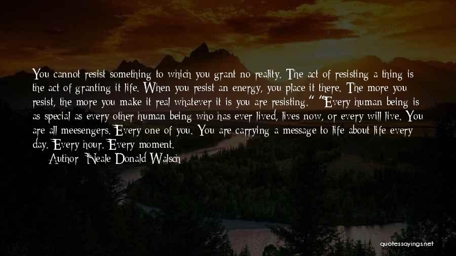 Neale Donald Walsch Quotes: You Cannot Resist Something To Which You Grant No Reality. The Act Of Resisting A Thing Is The Act Of