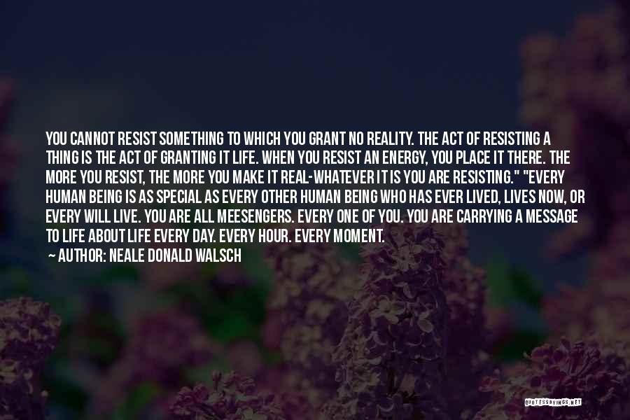 Neale Donald Walsch Quotes: You Cannot Resist Something To Which You Grant No Reality. The Act Of Resisting A Thing Is The Act Of