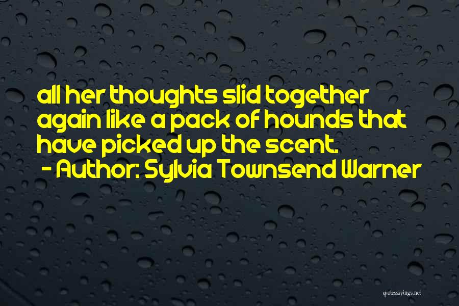 Sylvia Townsend Warner Quotes: All Her Thoughts Slid Together Again Like A Pack Of Hounds That Have Picked Up The Scent.