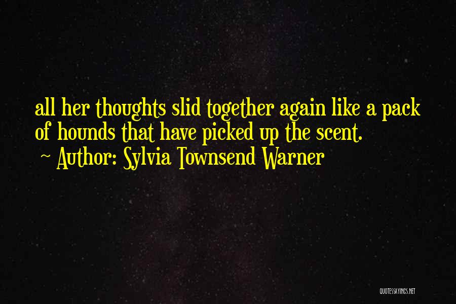 Sylvia Townsend Warner Quotes: All Her Thoughts Slid Together Again Like A Pack Of Hounds That Have Picked Up The Scent.