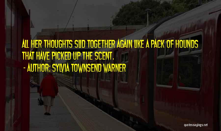 Sylvia Townsend Warner Quotes: All Her Thoughts Slid Together Again Like A Pack Of Hounds That Have Picked Up The Scent.