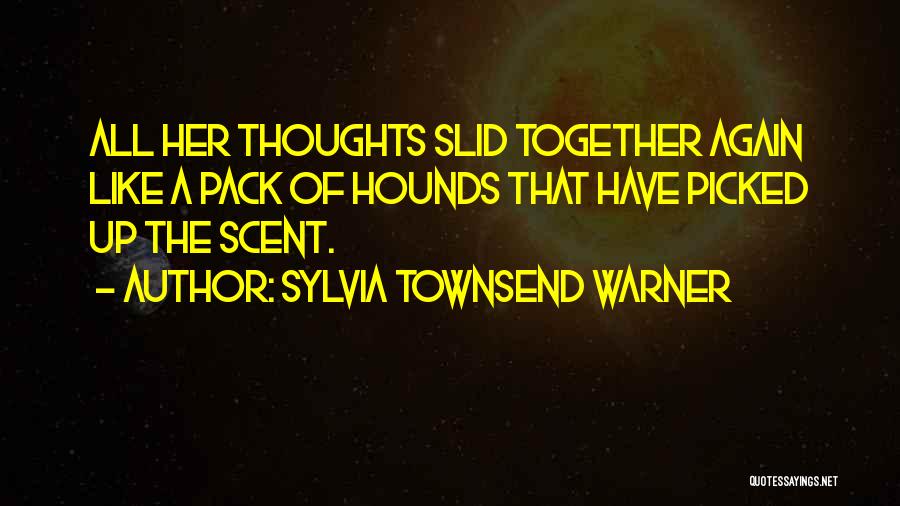 Sylvia Townsend Warner Quotes: All Her Thoughts Slid Together Again Like A Pack Of Hounds That Have Picked Up The Scent.