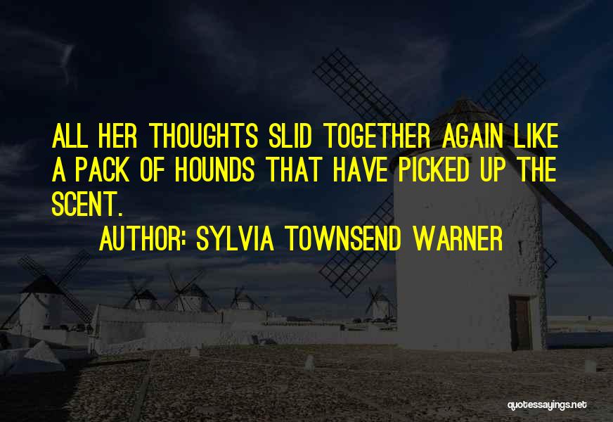 Sylvia Townsend Warner Quotes: All Her Thoughts Slid Together Again Like A Pack Of Hounds That Have Picked Up The Scent.