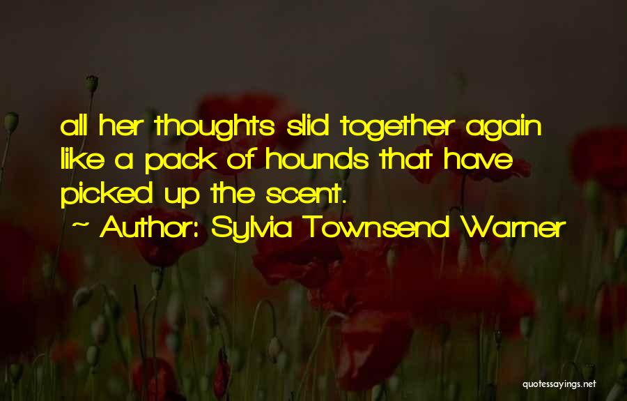 Sylvia Townsend Warner Quotes: All Her Thoughts Slid Together Again Like A Pack Of Hounds That Have Picked Up The Scent.