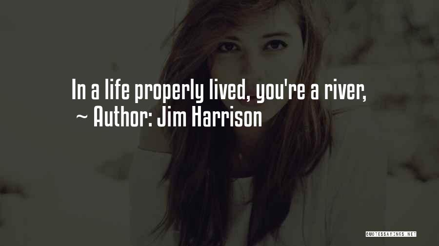 Jim Harrison Quotes: In A Life Properly Lived, You're A River,