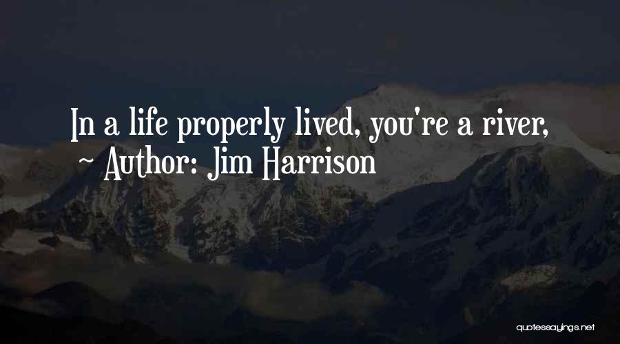 Jim Harrison Quotes: In A Life Properly Lived, You're A River,