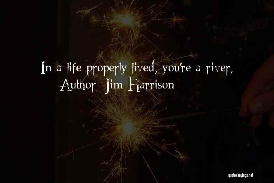 Jim Harrison Quotes: In A Life Properly Lived, You're A River,