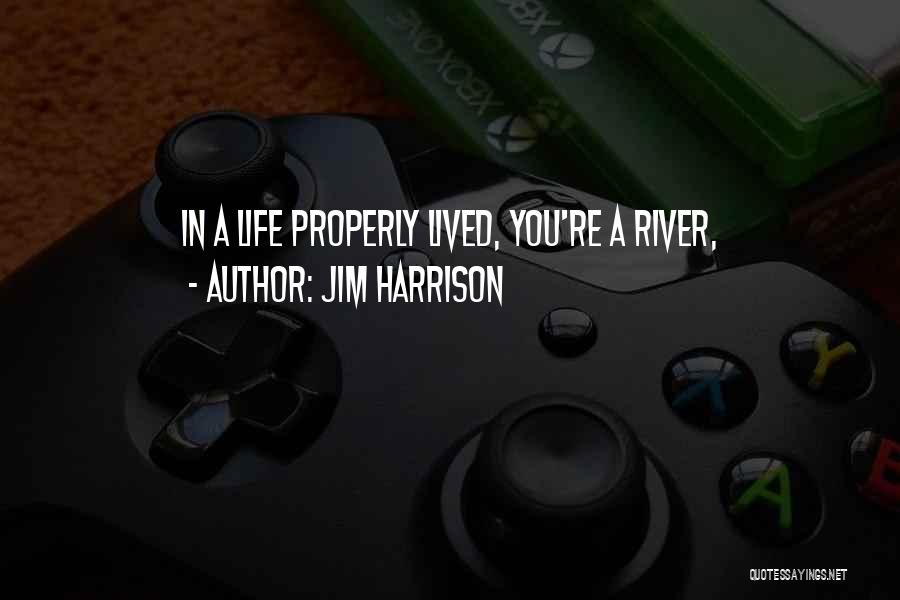 Jim Harrison Quotes: In A Life Properly Lived, You're A River,