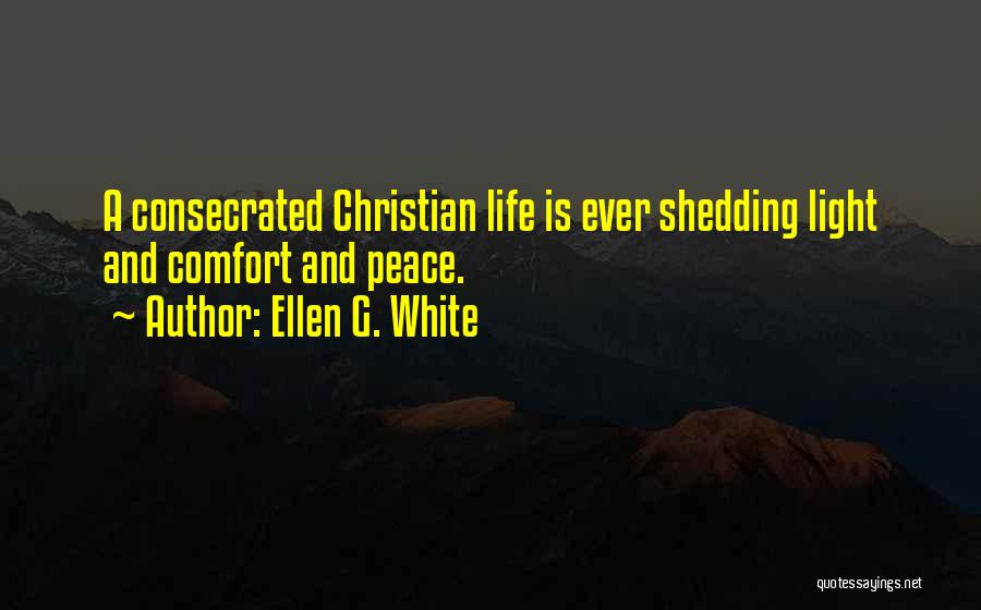 Ellen G. White Quotes: A Consecrated Christian Life Is Ever Shedding Light And Comfort And Peace.