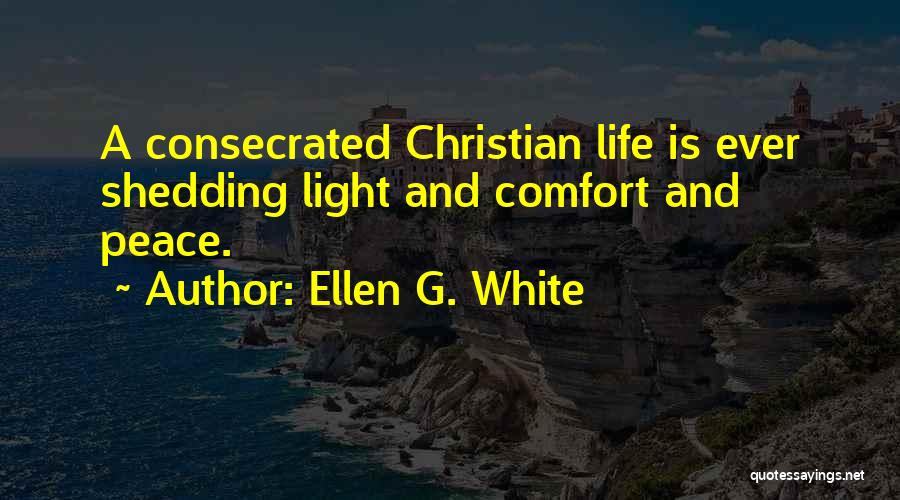 Ellen G. White Quotes: A Consecrated Christian Life Is Ever Shedding Light And Comfort And Peace.