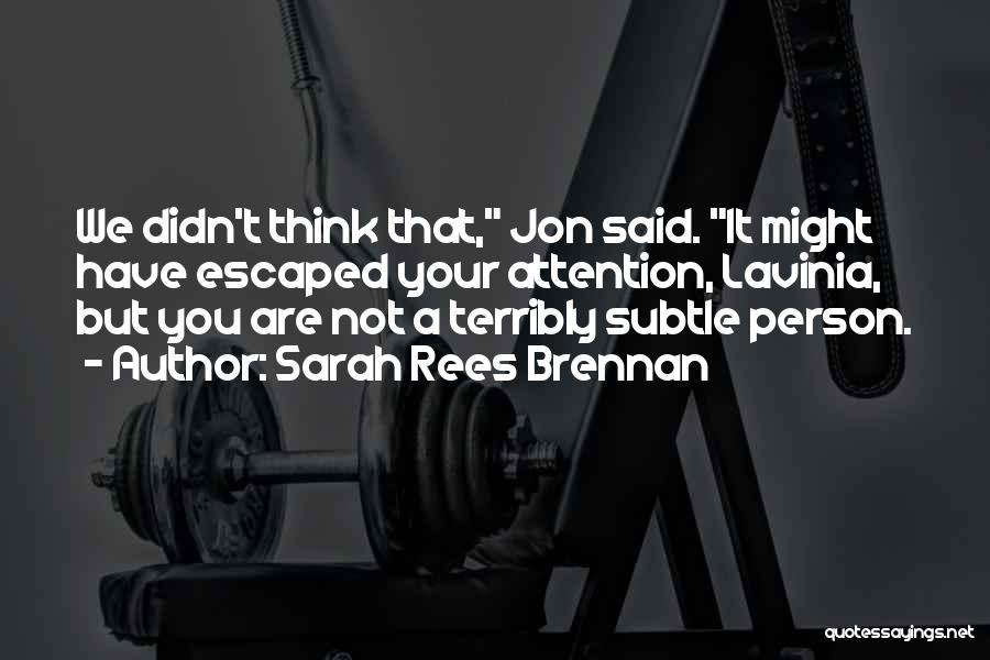 Sarah Rees Brennan Quotes: We Didn't Think That, Jon Said. It Might Have Escaped Your Attention, Lavinia, But You Are Not A Terribly Subtle