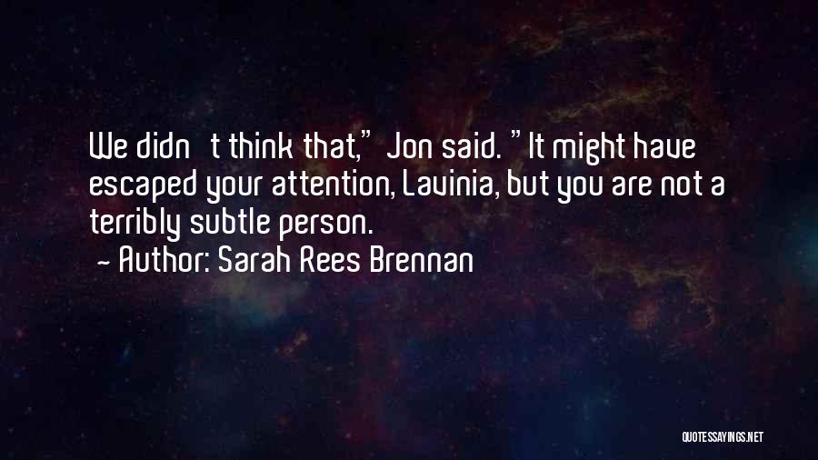 Sarah Rees Brennan Quotes: We Didn't Think That, Jon Said. It Might Have Escaped Your Attention, Lavinia, But You Are Not A Terribly Subtle