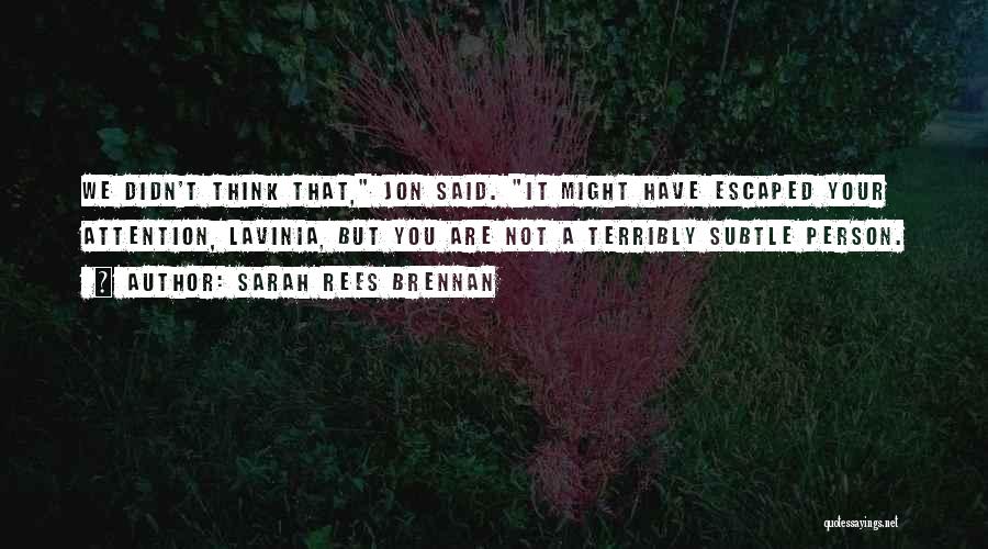 Sarah Rees Brennan Quotes: We Didn't Think That, Jon Said. It Might Have Escaped Your Attention, Lavinia, But You Are Not A Terribly Subtle