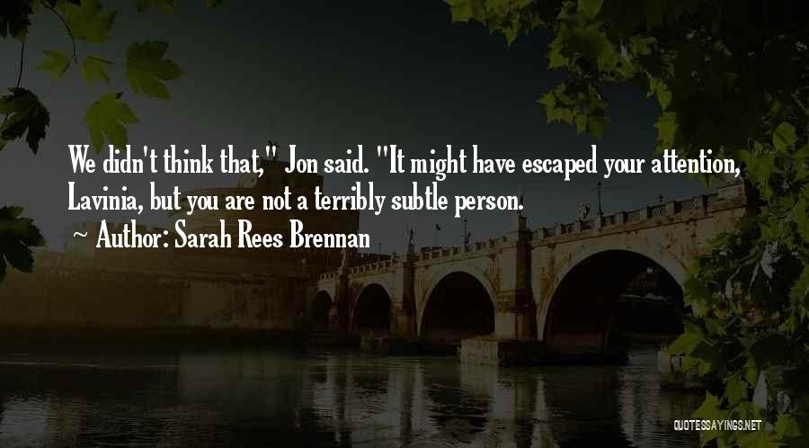 Sarah Rees Brennan Quotes: We Didn't Think That, Jon Said. It Might Have Escaped Your Attention, Lavinia, But You Are Not A Terribly Subtle