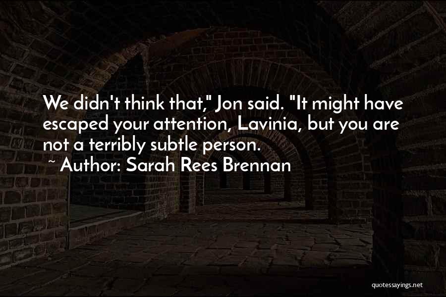 Sarah Rees Brennan Quotes: We Didn't Think That, Jon Said. It Might Have Escaped Your Attention, Lavinia, But You Are Not A Terribly Subtle