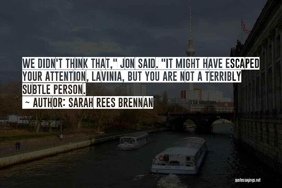 Sarah Rees Brennan Quotes: We Didn't Think That, Jon Said. It Might Have Escaped Your Attention, Lavinia, But You Are Not A Terribly Subtle