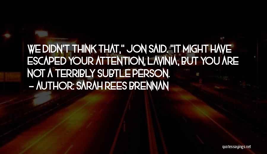 Sarah Rees Brennan Quotes: We Didn't Think That, Jon Said. It Might Have Escaped Your Attention, Lavinia, But You Are Not A Terribly Subtle