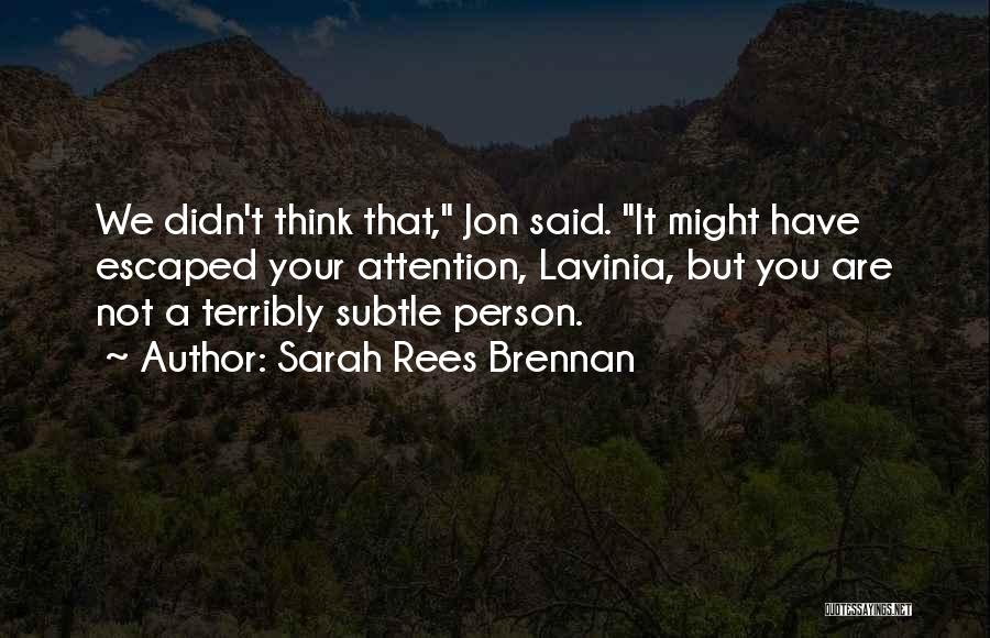 Sarah Rees Brennan Quotes: We Didn't Think That, Jon Said. It Might Have Escaped Your Attention, Lavinia, But You Are Not A Terribly Subtle