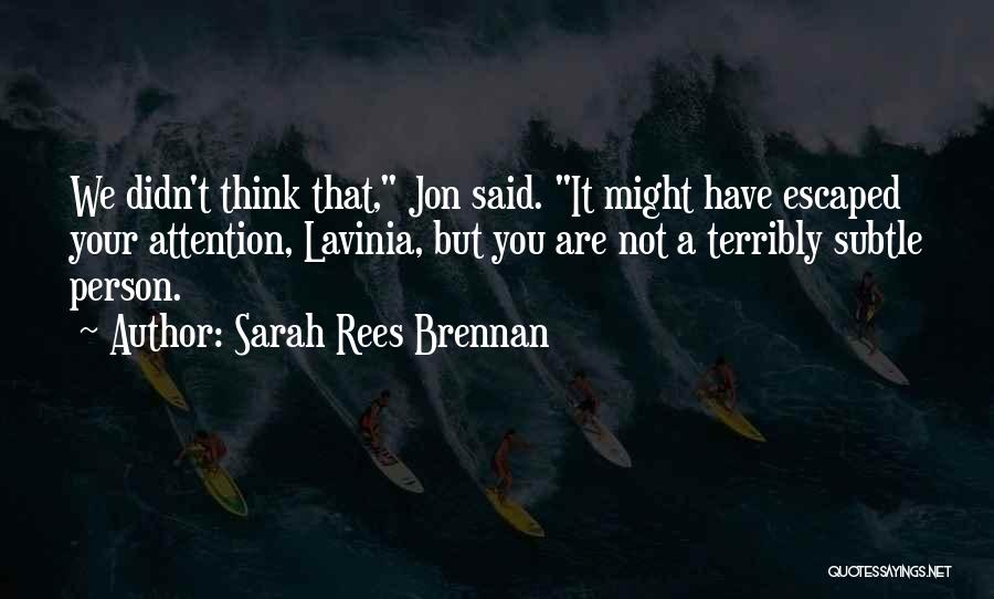 Sarah Rees Brennan Quotes: We Didn't Think That, Jon Said. It Might Have Escaped Your Attention, Lavinia, But You Are Not A Terribly Subtle