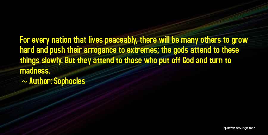 Sophocles Quotes: For Every Nation That Lives Peaceably, There Will Be Many Others To Grow Hard And Push Their Arrogance To Extremes;