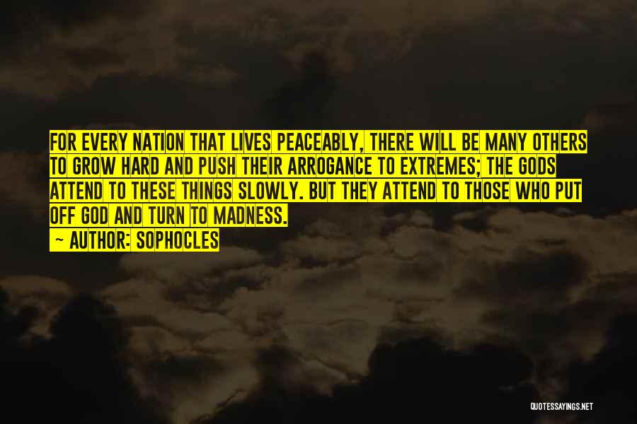 Sophocles Quotes: For Every Nation That Lives Peaceably, There Will Be Many Others To Grow Hard And Push Their Arrogance To Extremes;