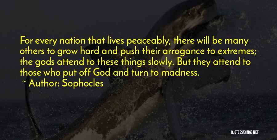 Sophocles Quotes: For Every Nation That Lives Peaceably, There Will Be Many Others To Grow Hard And Push Their Arrogance To Extremes;