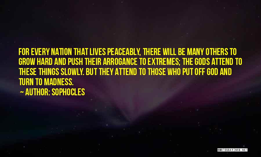 Sophocles Quotes: For Every Nation That Lives Peaceably, There Will Be Many Others To Grow Hard And Push Their Arrogance To Extremes;