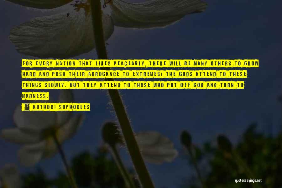 Sophocles Quotes: For Every Nation That Lives Peaceably, There Will Be Many Others To Grow Hard And Push Their Arrogance To Extremes;