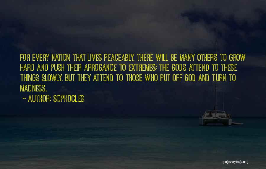 Sophocles Quotes: For Every Nation That Lives Peaceably, There Will Be Many Others To Grow Hard And Push Their Arrogance To Extremes;