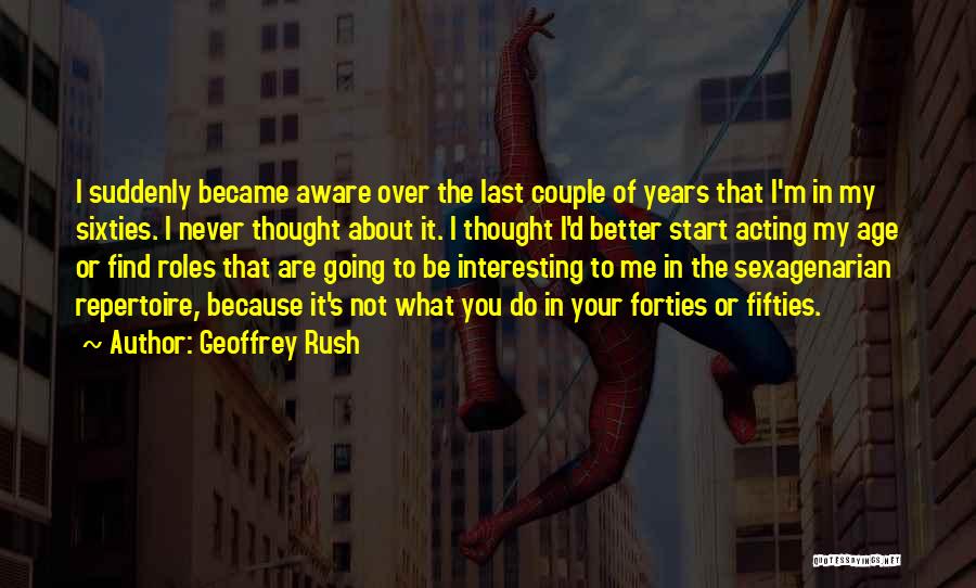 Geoffrey Rush Quotes: I Suddenly Became Aware Over The Last Couple Of Years That I'm In My Sixties. I Never Thought About It.