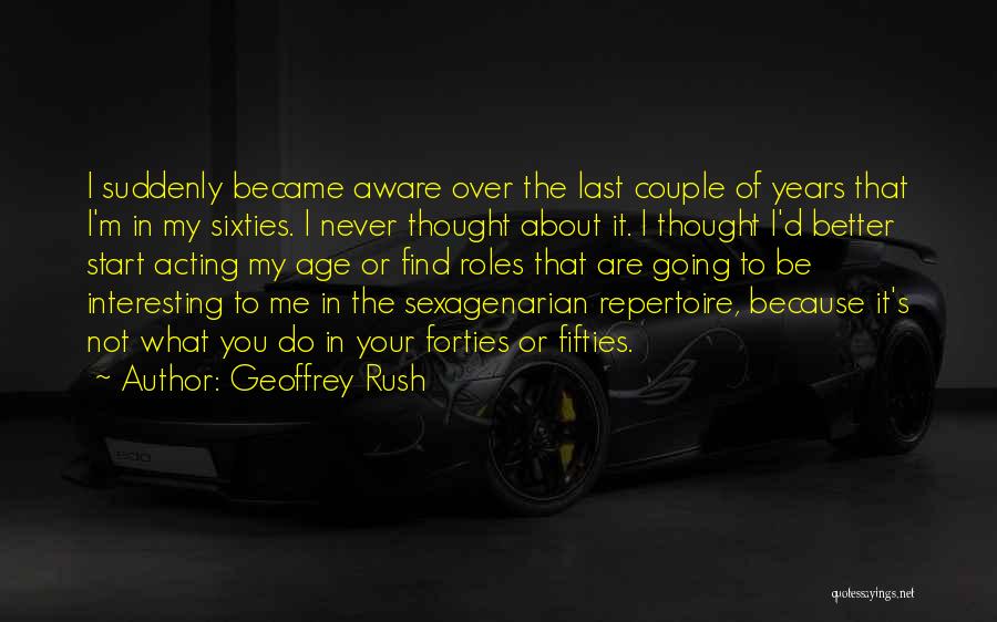 Geoffrey Rush Quotes: I Suddenly Became Aware Over The Last Couple Of Years That I'm In My Sixties. I Never Thought About It.