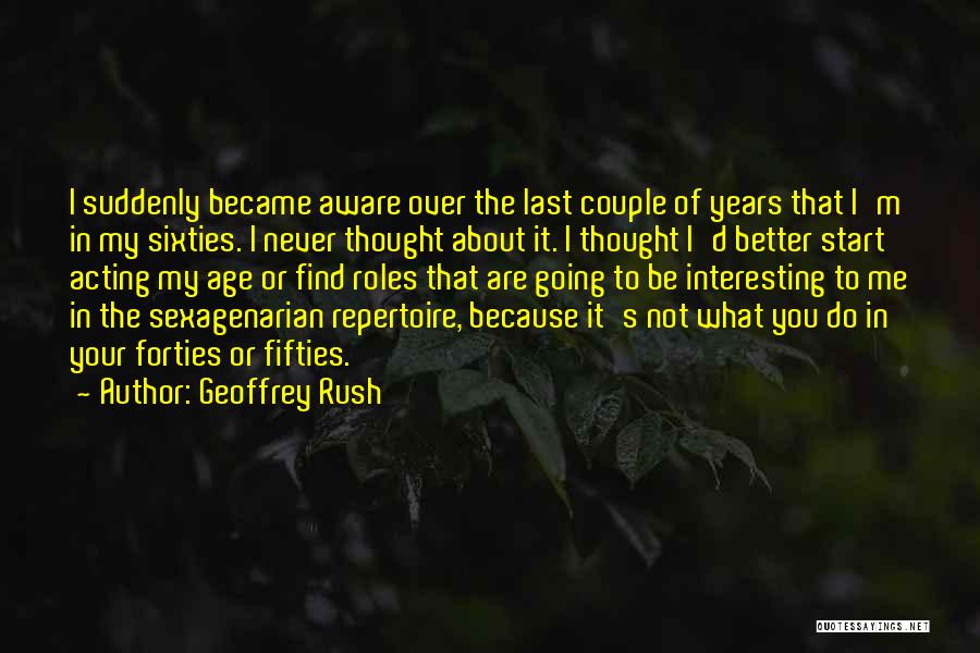 Geoffrey Rush Quotes: I Suddenly Became Aware Over The Last Couple Of Years That I'm In My Sixties. I Never Thought About It.