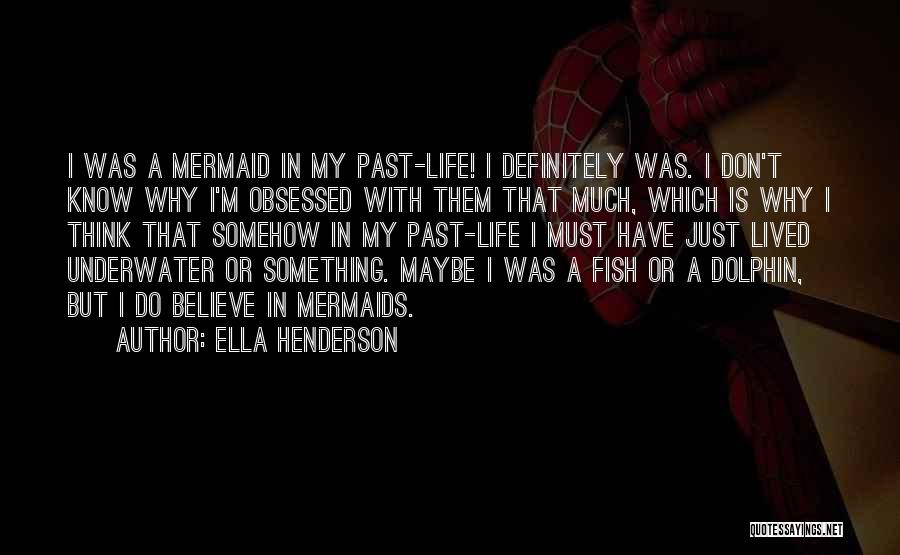 Ella Henderson Quotes: I Was A Mermaid In My Past-life! I Definitely Was. I Don't Know Why I'm Obsessed With Them That Much,