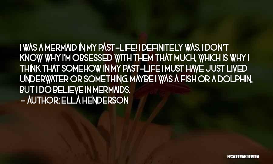 Ella Henderson Quotes: I Was A Mermaid In My Past-life! I Definitely Was. I Don't Know Why I'm Obsessed With Them That Much,