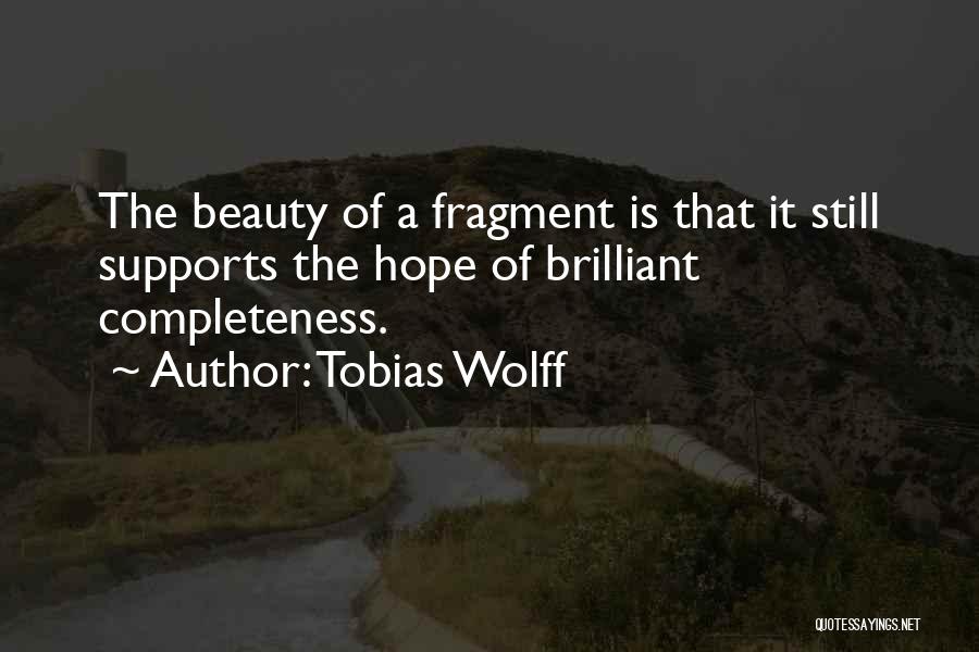 Tobias Wolff Quotes: The Beauty Of A Fragment Is That It Still Supports The Hope Of Brilliant Completeness.
