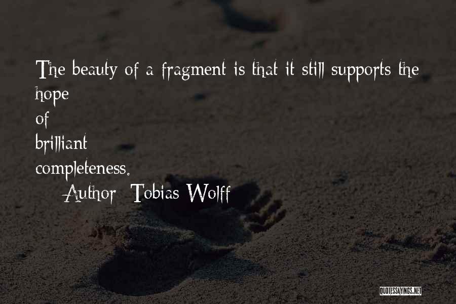 Tobias Wolff Quotes: The Beauty Of A Fragment Is That It Still Supports The Hope Of Brilliant Completeness.