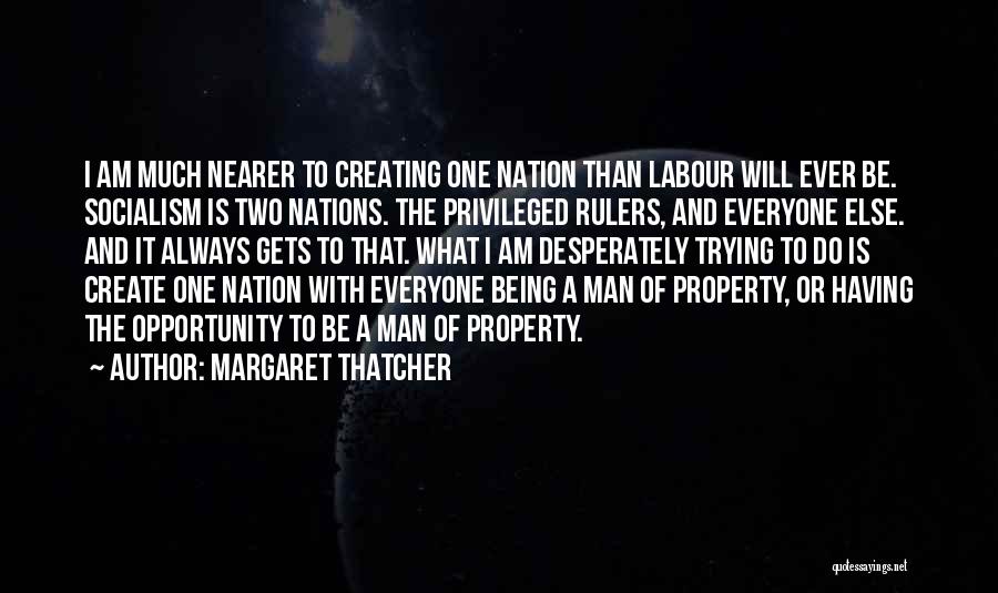 Margaret Thatcher Quotes: I Am Much Nearer To Creating One Nation Than Labour Will Ever Be. Socialism Is Two Nations. The Privileged Rulers,