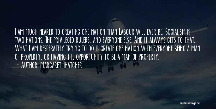 Margaret Thatcher Quotes: I Am Much Nearer To Creating One Nation Than Labour Will Ever Be. Socialism Is Two Nations. The Privileged Rulers,