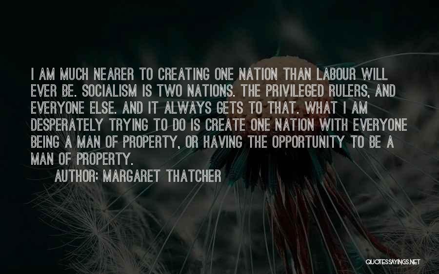 Margaret Thatcher Quotes: I Am Much Nearer To Creating One Nation Than Labour Will Ever Be. Socialism Is Two Nations. The Privileged Rulers,