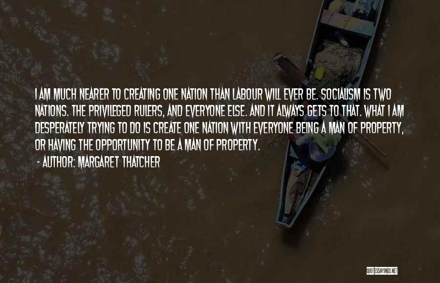 Margaret Thatcher Quotes: I Am Much Nearer To Creating One Nation Than Labour Will Ever Be. Socialism Is Two Nations. The Privileged Rulers,