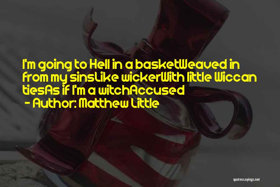 Matthew Little Quotes: I'm Going To Hell In A Basketweaved In From My Sinslike Wickerwith Little Wiccan Tiesas If I'm A Witchaccused