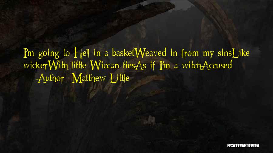 Matthew Little Quotes: I'm Going To Hell In A Basketweaved In From My Sinslike Wickerwith Little Wiccan Tiesas If I'm A Witchaccused