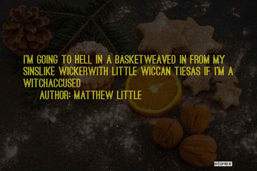 Matthew Little Quotes: I'm Going To Hell In A Basketweaved In From My Sinslike Wickerwith Little Wiccan Tiesas If I'm A Witchaccused