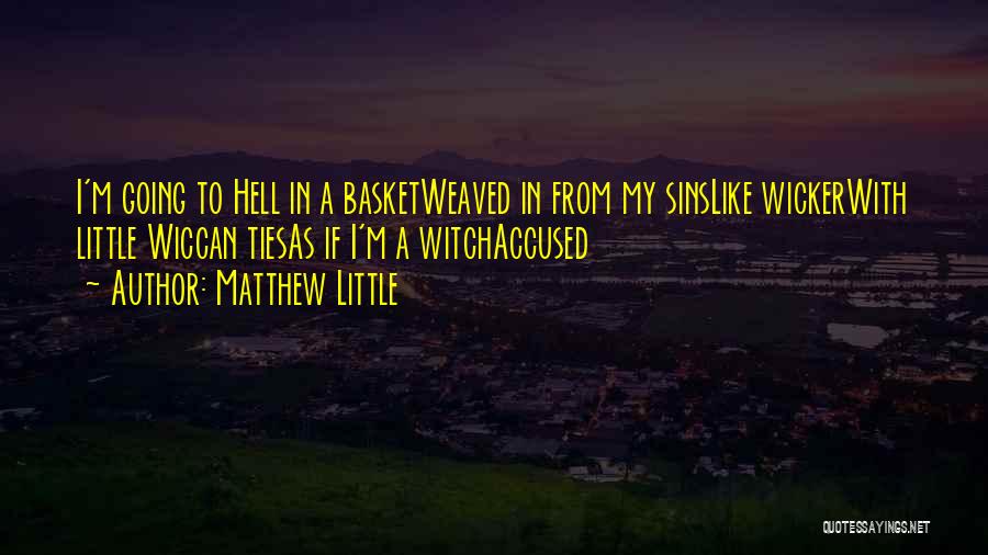 Matthew Little Quotes: I'm Going To Hell In A Basketweaved In From My Sinslike Wickerwith Little Wiccan Tiesas If I'm A Witchaccused