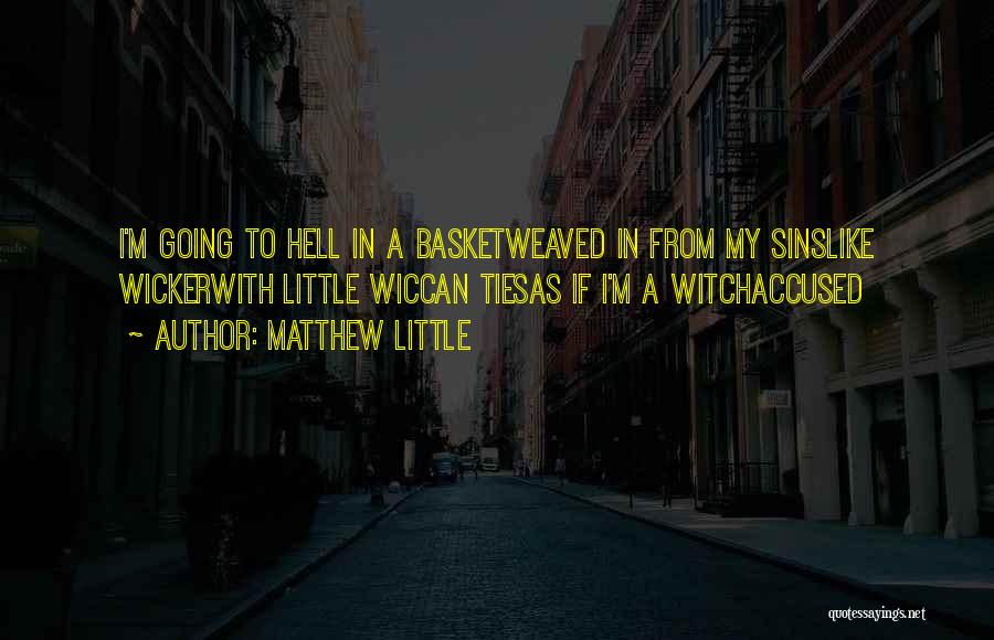 Matthew Little Quotes: I'm Going To Hell In A Basketweaved In From My Sinslike Wickerwith Little Wiccan Tiesas If I'm A Witchaccused