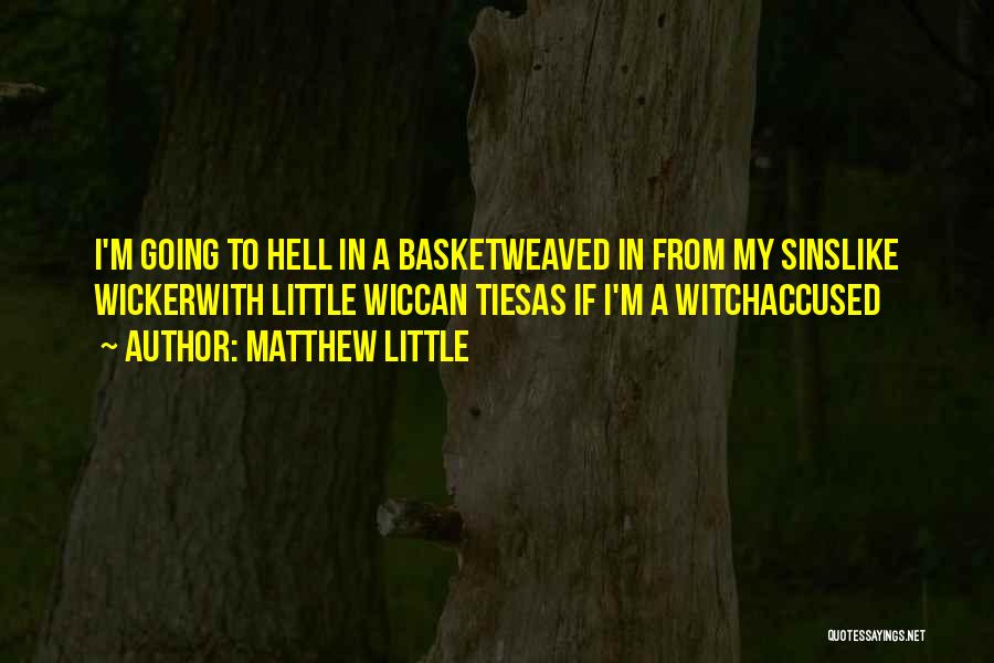 Matthew Little Quotes: I'm Going To Hell In A Basketweaved In From My Sinslike Wickerwith Little Wiccan Tiesas If I'm A Witchaccused