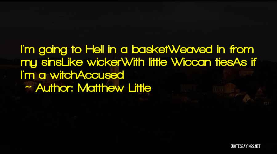 Matthew Little Quotes: I'm Going To Hell In A Basketweaved In From My Sinslike Wickerwith Little Wiccan Tiesas If I'm A Witchaccused