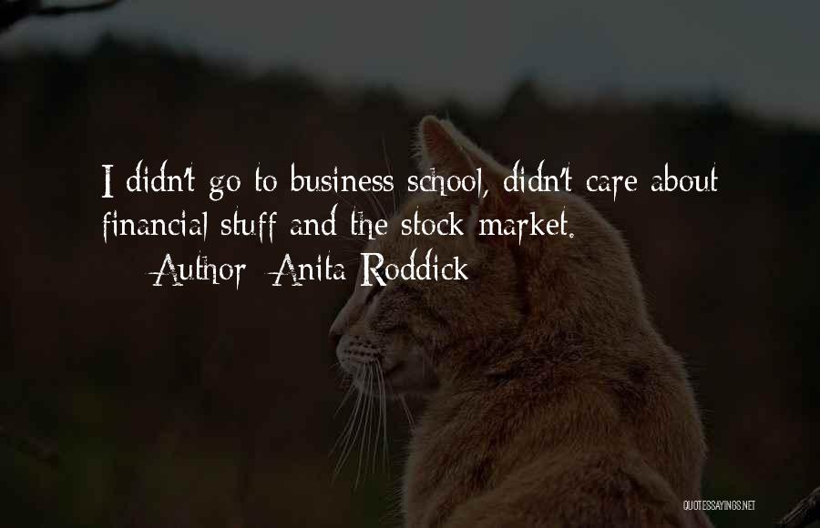 Anita Roddick Quotes: I Didn't Go To Business School, Didn't Care About Financial Stuff And The Stock Market.
