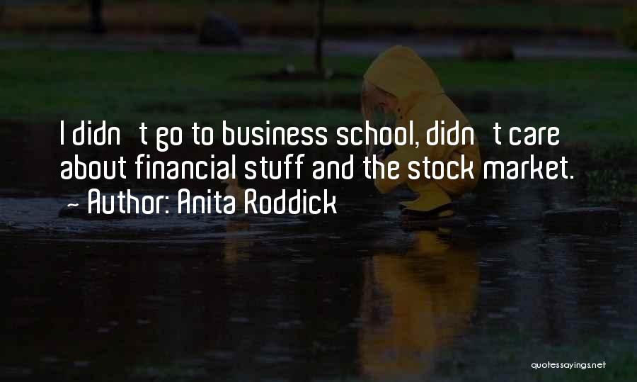 Anita Roddick Quotes: I Didn't Go To Business School, Didn't Care About Financial Stuff And The Stock Market.